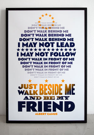 "Don't walk behind me I may not lead, don't walk in front of me I may not follow. Just walk beside me and be my friend."  A message to Europe... Albert Camus Quote.  Signed, dated, open edition A3 giclee print on 180gsm paper.  Available to buy framed.