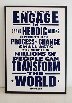 “We don't have to engage in grand, heroic actions to participate in the process of change. Small acts, when multiplied by millions of people, can transform the world.”  Quote from Howard Zinn, historian and playwright.  Signed, dated, open edition A3 giclee print on 220gsm paper.