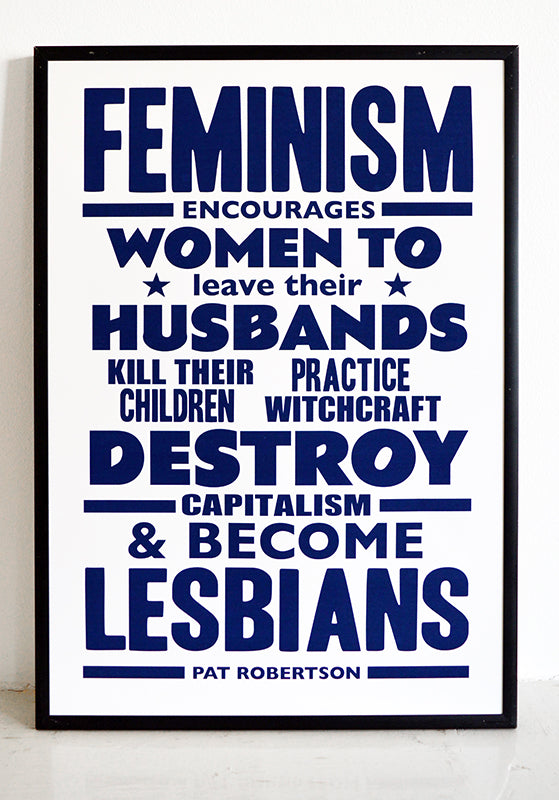"Feminism encourages women to leave their husbands, kill their children, practice witchcraft, destroy capitalism and become lesbians"  Quote from Pat Robertson, an American media mogul & former Southern Baptist minister on the evils of feminism.  A collaboration with Paul Homer.  Signed, open edition, A3 giclee print on 180gsm paper.