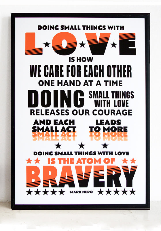 "Doing small things with love is how we care for each other one hand at a time. Doing small things with love releases our courage; and each small act leads to more. Doing small things with love is the atom of bravery." Quote from poet Mark Nepo, poet and spiritual teacher.  Signed, dated, open edition A3 giclee print on 220gsm paper.